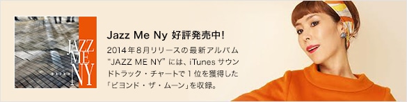Jazz Me Ny 好評発売中！　2014年8月リリースの最新アルバム“JAZZ ME NY”には、iTunesサウンドトラック・チャートで1位を獲得した「ビヨンド・ザ・ムーン」を収録。