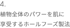 4.植物全体のパワーを肌に享受するホールフーズ製法